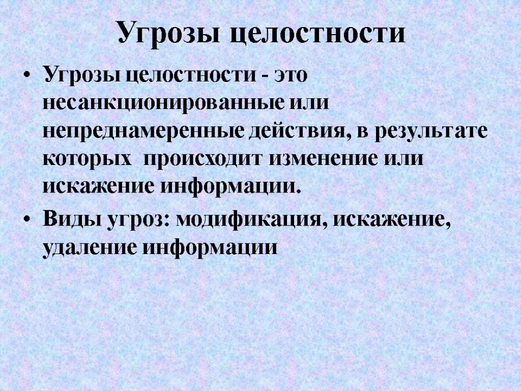 Угрозы целостности Угрозы целостности - это несанкционированные или непреднамеренные действия, в результате которых происходит